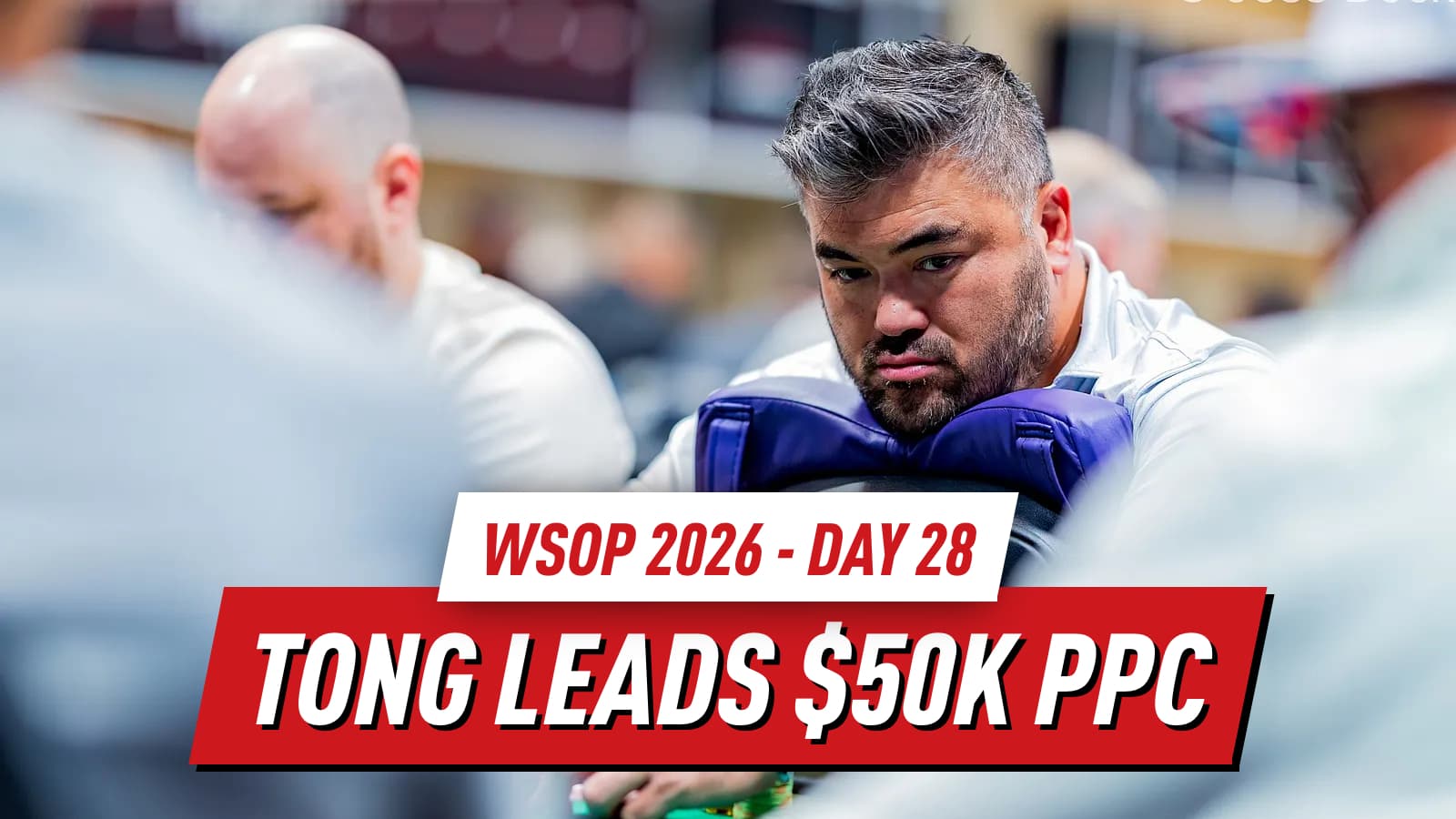 WSOP 2026 Day 28 Recap: Tong Leads $50K PPC as Millionaire Maker Nears Final Table